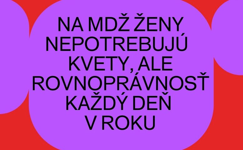 Na MDŽ ženy nepotrebujú kvety, ale rovnoprávnosť každý deň v roku